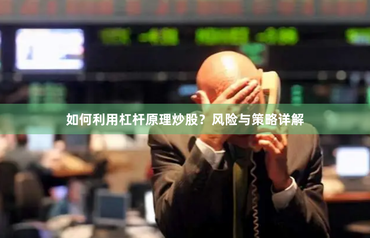 如何利用杠杆原理炒股？风险与策略详解
