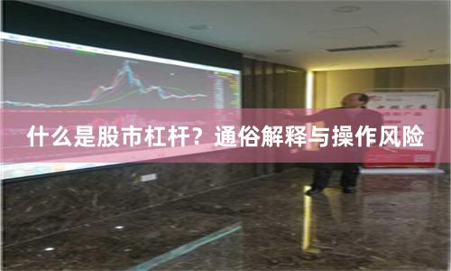 什么是股市杠杆？通俗解释与操作风险