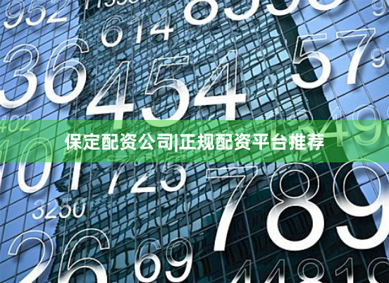 保定配资公司|正规配资平台推荐