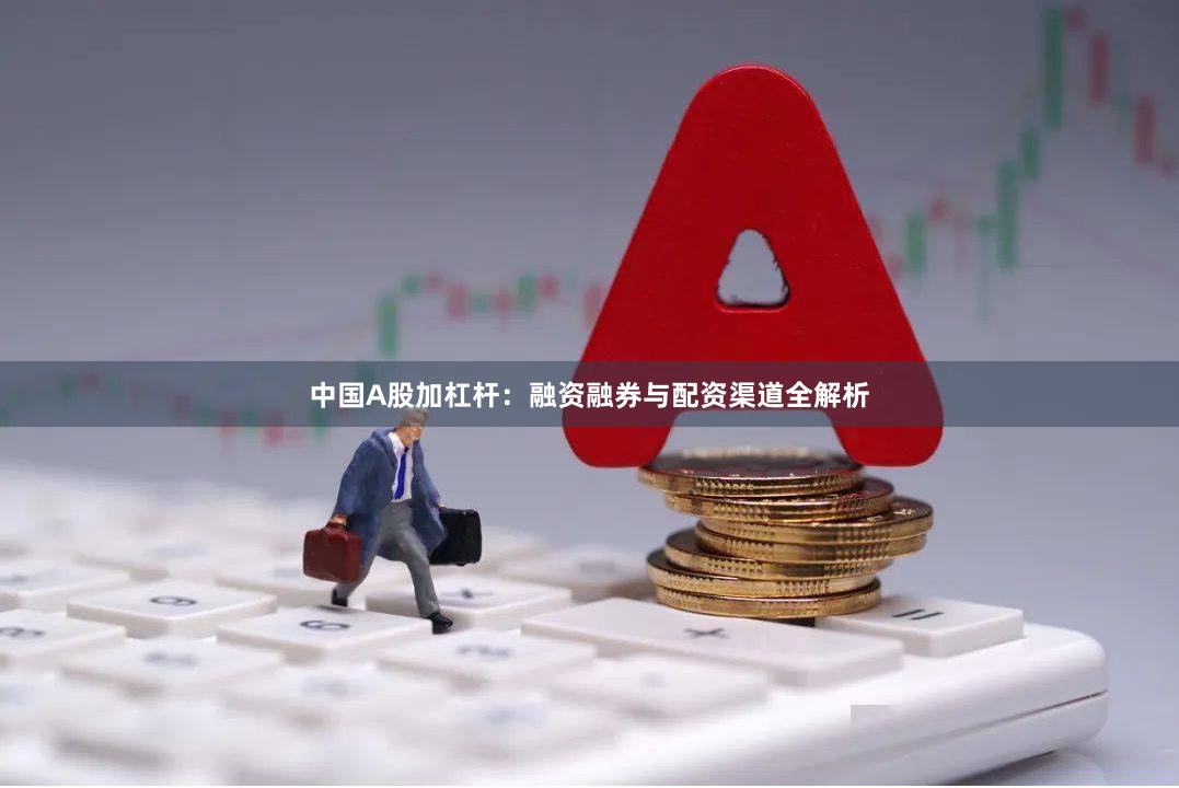 中国A股加杠杆：融资融券与配资渠道全解析