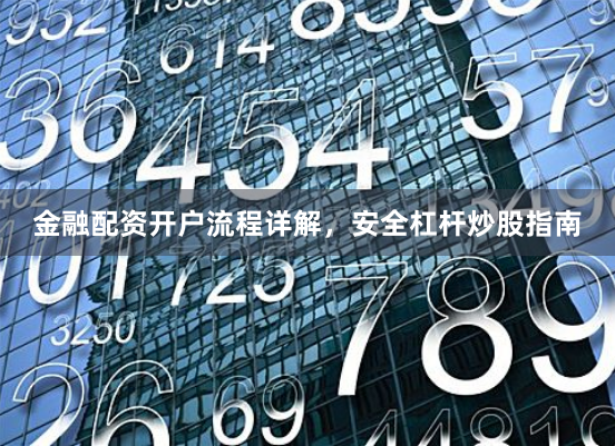 金融配资开户流程详解，安全杠杆炒股指南