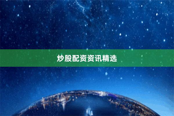 炒股配资资讯精选