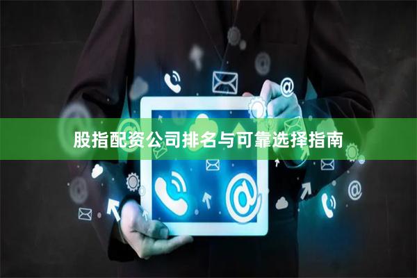 股指配资公司排名与可靠选择指南